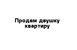 Продам двушку квартиру